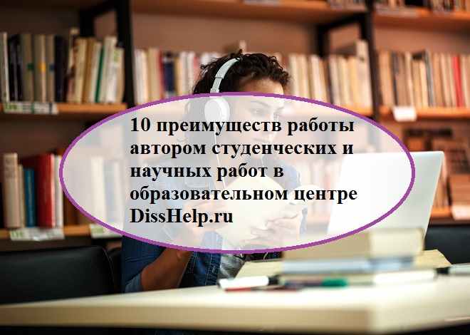 10 преимуществ работы автором студенческих и научных работ в образовательном центре DissHelp.ru