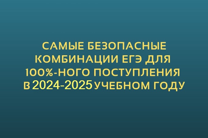 Самые безопасные комбинации ЕГЭ для 100%-ного поступления в 2024-2025 учебном году