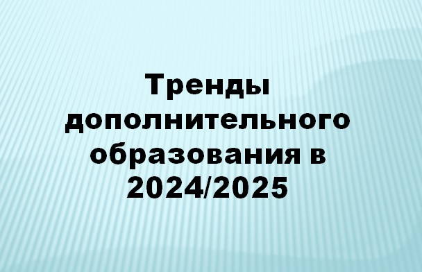 Тренды дополнительного образования в 2024/2025