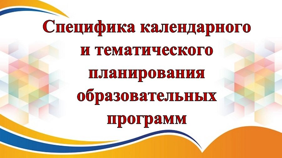 Специфика календарного и тематического планирования образовательных программ