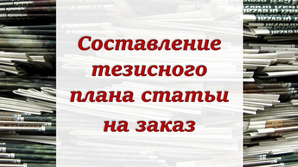 Составление тезисного плана статьи на заказ