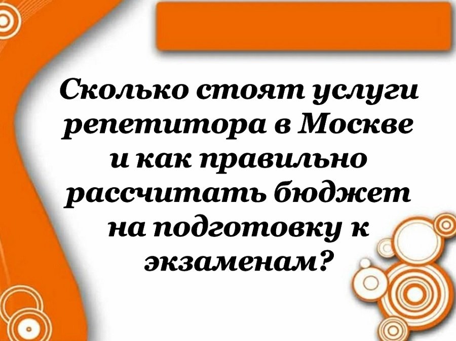 Сколько стоят услуги репетитора в Москве и как правильно рассчитать бюджет на подготовку к экзаменам?