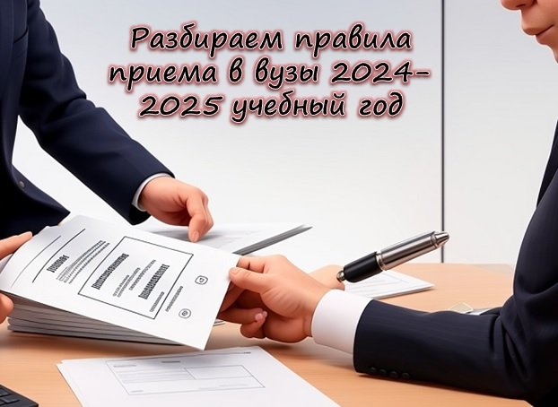 Разбираем правила приема в вузы 2024-2025 учебный год
