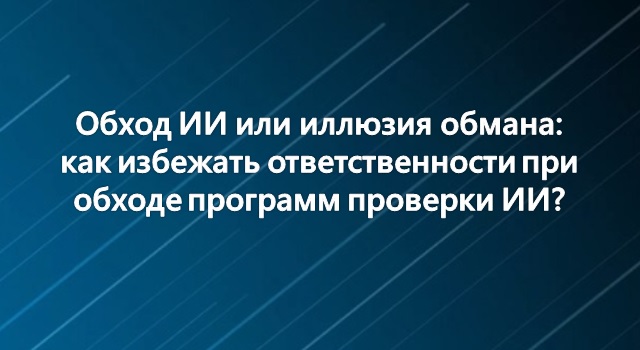 Обход ИИ или иллюзия обмана: как избежать ответственности при обходе программ проверки ИИ