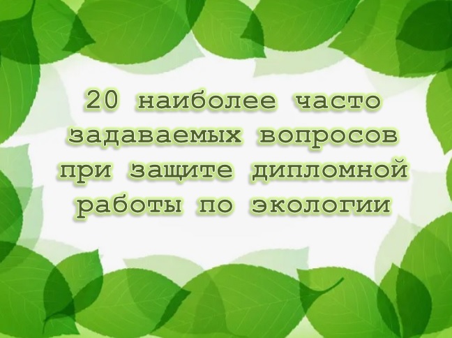 20 наиболее часто задаваемых вопросов при защите дипломной работы по экологии